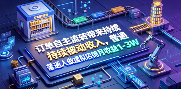 订单自主流转带来持续被动收入，普通人做虚拟店铺月收益1-3W【揭秘】青祥项目库-闲云创业网-老谢轻创网-中创网-福缘网-冒泡网-资源之家-魔方项目库青祥项目库