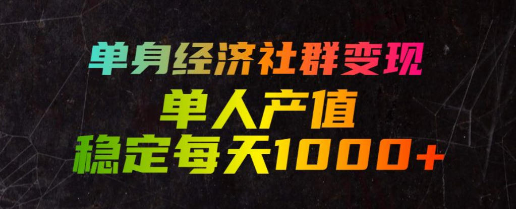单身经济社群变现玩法，单人产值稳定每天1000+，门槛低好上手，稳定可持续【揭秘】青祥项目库-闲云创业网-老谢轻创网-中创网-福缘网-冒泡网-资源之家-魔方项目库青祥项目库