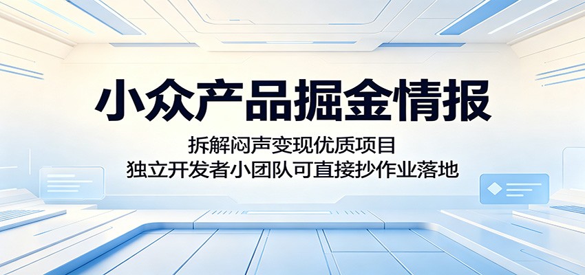 小众产品掘金情报：拆解闷声变现优质项目，独立开发者小团队可直接抄作业落地青祥项目库-闲云创业网-老谢轻创网-中创网-福缘网-冒泡网-资源之家-魔方项目库青祥项目库