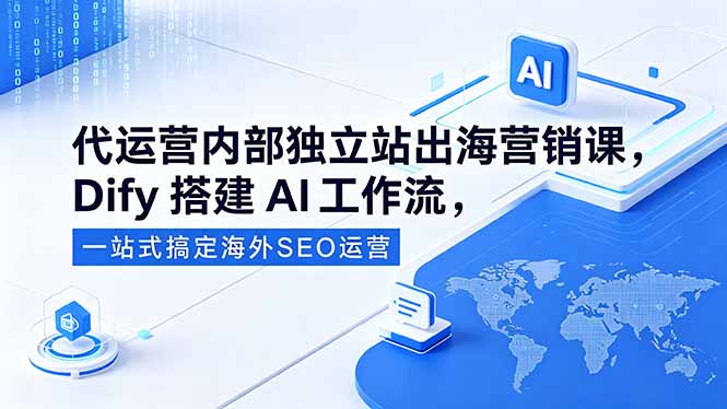 代运营内部独立站出海营销课，Dify搭建AI工作流，一站式搞定海外SEO运营青祥项目库-闲云创业网-老谢轻创网-中创网-福缘网-冒泡网-资源之家-魔方项目库青祥项目库