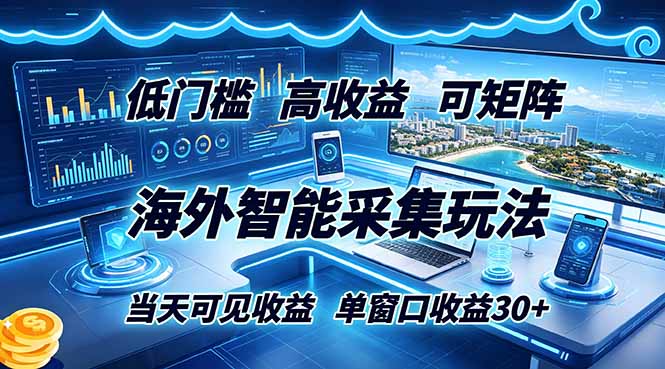 海外智能采集玩法，低门槛高单价可矩阵，当天可见收益，单窗口30+青祥项目库-闲云创业网-老谢轻创网-中创网-福缘网-冒泡网-资源之家-魔方项目库青祥项目库