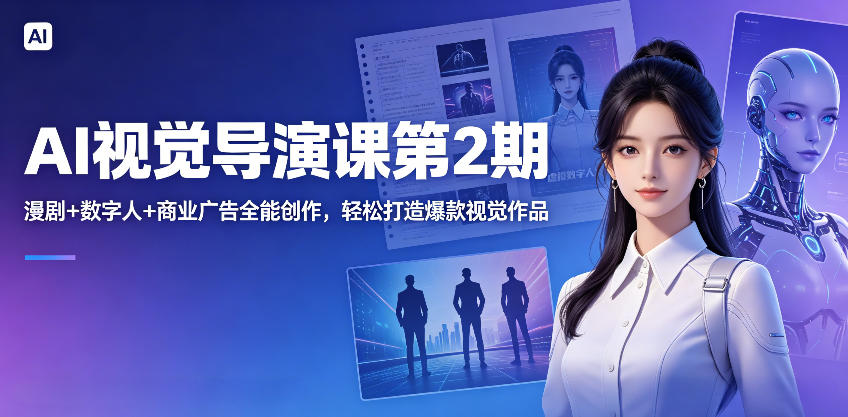 AI视觉导演课第2期，漫剧+数字人+商业广告全能创作，轻松打造爆款视觉作品青祥项目库-闲云创业网-老谢轻创网-中创网-福缘网-冒泡网-资源之家-魔方项目库青祥项目库