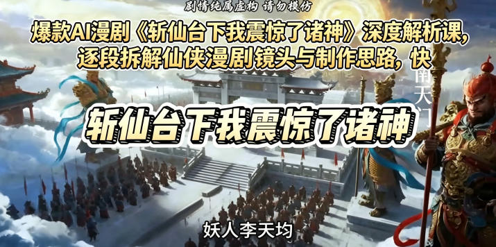 爆款AI漫剧《斩仙台下我震惊了诸神》深度解析课，逐段拆解仙侠漫剧镜头与制作思路，快速复刻爆款创作模式青祥项目库-闲云创业网-老谢轻创网-中创网-福缘网-冒泡网-资源之家-魔方项目库青祥项目库
