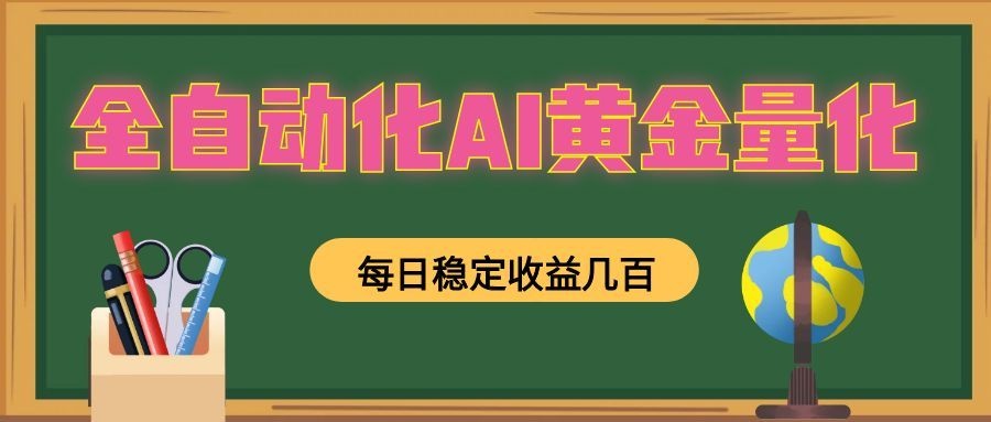 全自动化AI黄金量化，每日稳定收益几百，可放大，可随时变现！青祥项目库-闲云创业网-老谢轻创网-中创网-福缘网-冒泡网-资源之家-魔方项目库青祥项目库