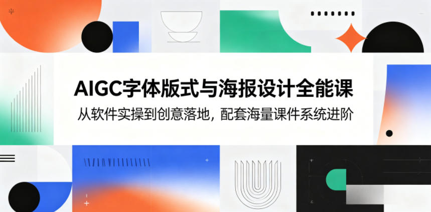 AIGC字体版式与海报设计全能课，从软件实操到创意落地，配套海量课件系统进阶青祥项目库-闲云创业网-老谢轻创网-中创网-福缘网-冒泡网-资源之家-魔方项目库青祥项目库