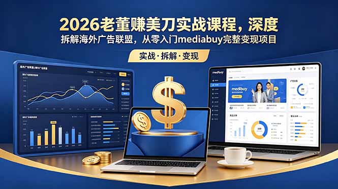 2026老董赚美刀实战课程,深度拆解海外广告联盟,从零入门mediabuy完整变现项目青祥项目库-闲云创业网-老谢轻创网-中创网-福缘网-冒泡网-资源之家-魔方项目库青祥项目库
