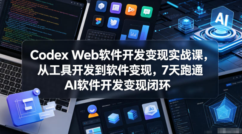 Codex Web软件开发变现实战课，从工具开发到软件变现，7天跑通AI软件开发变现闭环青祥项目库-闲云创业网-老谢轻创网-中创网-福缘网-冒泡网-资源之家-魔方项目库青祥项目库