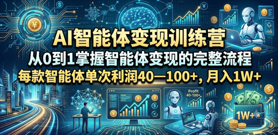 AI智能体变现训练营，从0到1掌握智能体变现的完整流程，每款智能体单次利润40—100+，月入1W+青祥项目库-闲云创业网-老谢轻创网-中创网-福缘网-冒泡网-资源之家-魔方项目库青祥项目库