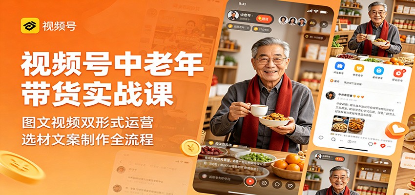 视频号中老年带货实战课:图文视频双形式运营,选材文案制作全流程青祥项目库-闲云创业网-老谢轻创网-中创网-福缘网-冒泡网-资源之家-魔方项目库青祥项目库
