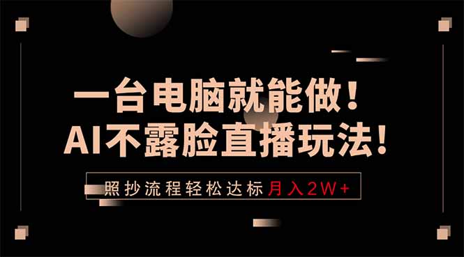 一台电脑就能做!AI不露脸直播玩法,照抄流程轻松达标月入2W+青祥项目库-闲云创业网-老谢轻创网-中创网-福缘网-冒泡网-资源之家-魔方项目库青祥项目库