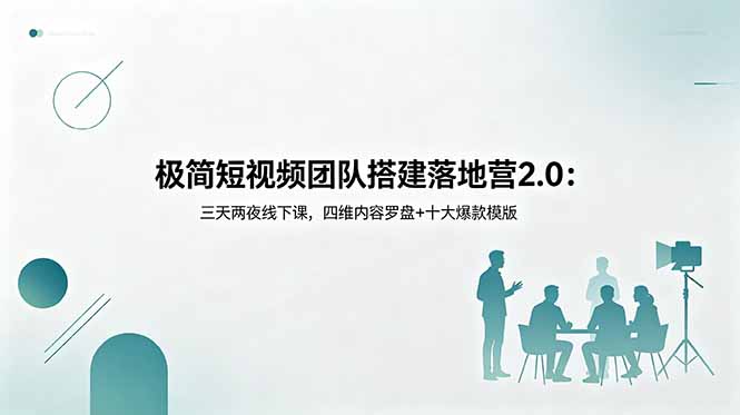 极简短视频团队搭建落地营2.0：三天两夜线下课，四维内容罗盘+十大爆款模版青祥项目库-闲云创业网-老谢轻创网-中创网-福缘网-冒泡网-资源之家-魔方项目库青祥项目库