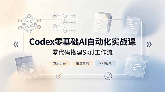Codex零基础AI自动化实战课，零代码搭建Skill工作流，搭配Obsidian批量制作文案PPT视频青祥项目库-闲云创业网-老谢轻创网-中创网-福缘网-冒泡网-资源之家-魔方项目库青祥项目库