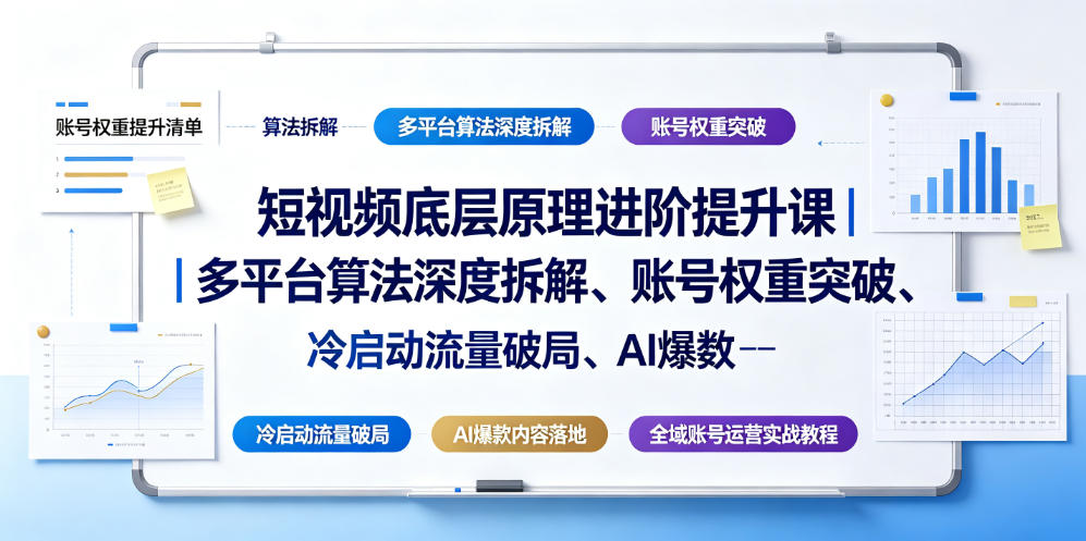 短视频底层原理进阶提升课｜多平台算法深度拆解、账号权重突破、冷启动流量破局、AI爆款内容落地与全域账号运营实战教程青祥项目库-闲云创业网-老谢轻创网-中创网-福缘网-冒泡网-资源之家-魔方项目库青祥项目库