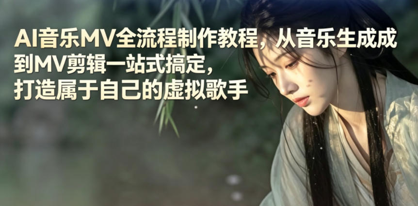 AI音乐MV全流程制作教程，从音乐生成到MV剪辑一站式搞定，打造属于自己的虚拟歌手青祥项目库-闲云创业网-老谢轻创网-中创网-福缘网-冒泡网-资源之家-魔方项目库青祥项目库