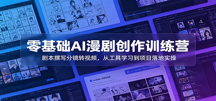 零基础AI漫剧创作训练营：剧本撰写分镜转视频，从工具学习到项目落地实操青祥项目库-闲云创业网-老谢轻创网-中创网-福缘网-冒泡网-资源之家-魔方项目库青祥项目库