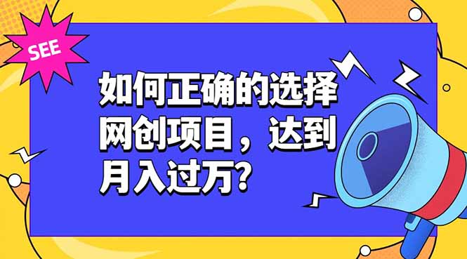 如何正确的选择网创项目，达到月入过万？，本课程教你正确选择项目。青祥项目库-闲云创业网-老谢轻创网-中创网-福缘网-冒泡网-资源之家-魔方项目库青祥项目库