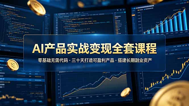 AI产品实战变现全套课程，零基础无需代码，三十天打造可盈利产品搭建长期副业资产青祥项目库-闲云创业网-老谢轻创网-中创网-福缘网-冒泡网-资源之家-魔方项目库青祥项目库