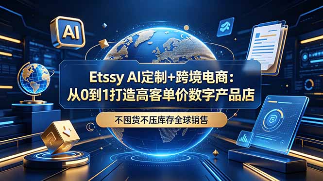 Etsy AI定制+跨境电商：从0到1打造高客单价数字产品店，不囤货不压库存全球销售青祥项目库-闲云创业网-老谢轻创网-中创网-福缘网-冒泡网-资源之家-魔方项目库青祥项目库