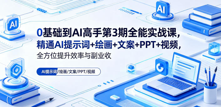 0基础到AI高手第3期全能实战课，精通AI提示词+绘画+文案+PPT+视频，全方位提升效率与副业收益青祥项目库-闲云创业网-老谢轻创网-中创网-福缘网-冒泡网-资源之家-魔方项目库青祥项目库
