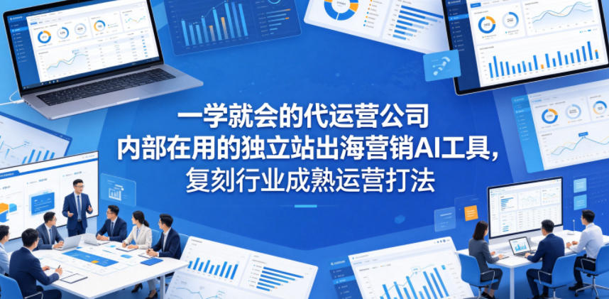 一学就会的代运营公司内部在用的独立站出海营销AI工具,复刻行业成熟运营打法青祥项目库-闲云创业网-老谢轻创网-中创网-福缘网-冒泡网-资源之家-魔方项目库青祥项目库