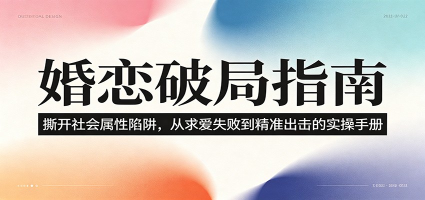 婚恋破局指南：撕开”社会属性” 、求爱头败上 到”精准出击”的实操手册青祥项目库-闲云创业网-老谢轻创网-中创网-福缘网-冒泡网-资源之家-魔方项目库青祥项目库