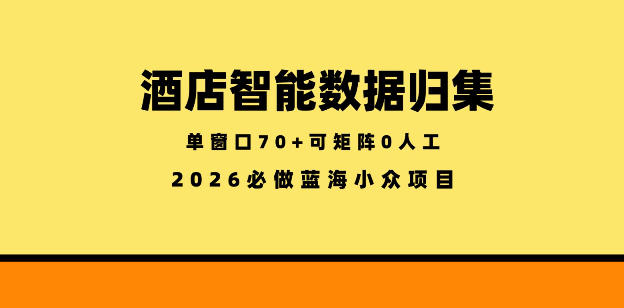 酒店智能数据归集,小众蓝海已经稳定半年之久,单窗口70+零成本矩阵开干【揭秘】青祥项目库-闲云创业网-老谢轻创网-中创网-福缘网-冒泡网-资源之家-魔方项目库青祥项目库