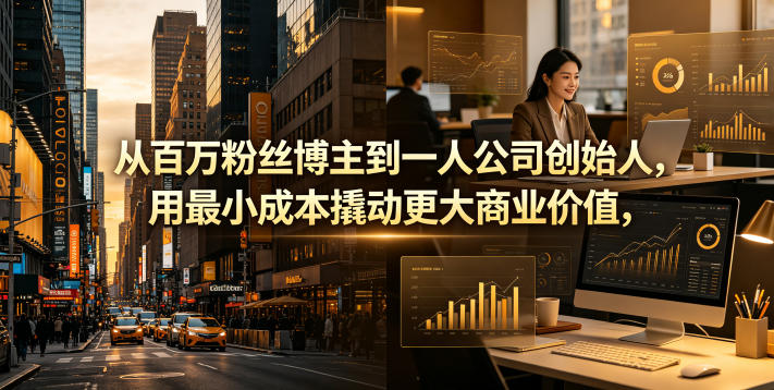 从百万粉丝博主到一人公司创始人，用最小成本撬动更大商业价值青祥项目库-闲云创业网-老谢轻创网-中创网-福缘网-冒泡网-资源之家-魔方项目库青祥项目库