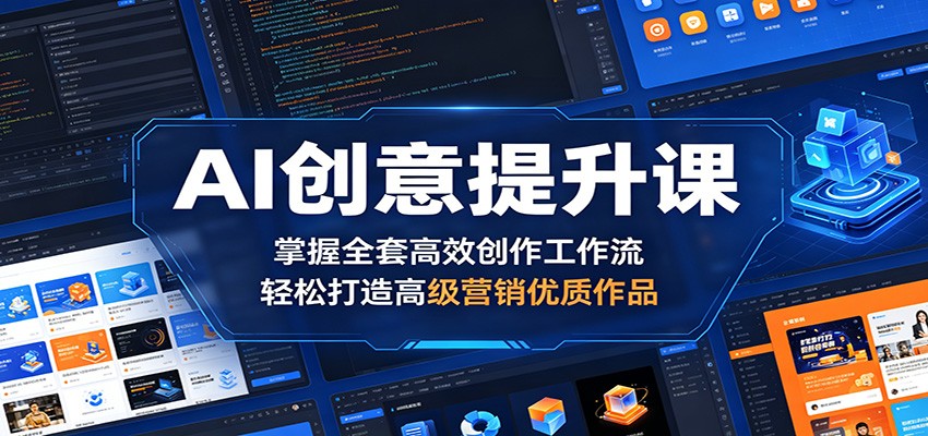 AI创意提升课：掌握全套高效创作工作流，轻松打造高级营销优质作品青祥项目库-闲云创业网-老谢轻创网-中创网-福缘网-冒泡网-资源之家-魔方项目库青祥项目库