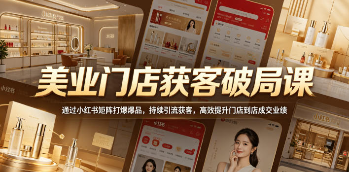 美业门店获客破局课，通过小红书矩阵打爆爆品，持续引流获客，高效提升门店到店成交业绩青祥项目库-闲云创业网-老谢轻创网-中创网-福缘网-冒泡网-资源之家-魔方项目库青祥项目库