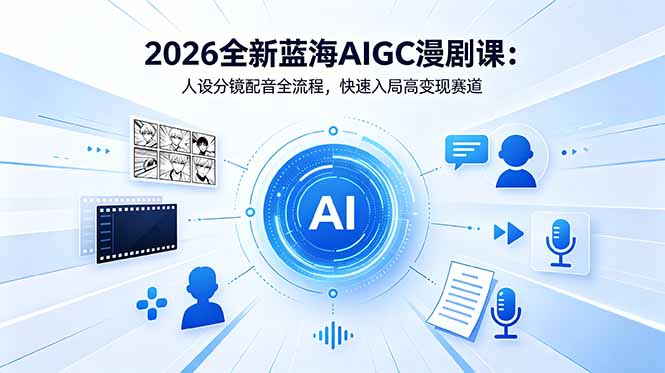 2026全新蓝海AIGC漫剧课：人设分镜配音全流程，快速入局高变现赛道青祥项目库-闲云创业网-老谢轻创网-中创网-福缘网-冒泡网-资源之家-魔方项目库青祥项目库