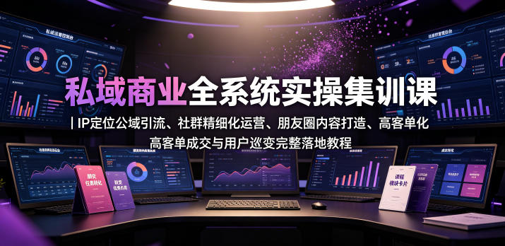 私域商业全系统实操课｜IP定位公域引流、社群精细化运营、朋友圈内容打造、高客单成交与用户裂变完整落地教程青祥项目库-闲云创业网-老谢轻创网-中创网-福缘网-冒泡网-资源之家-魔方项目库青祥项目库