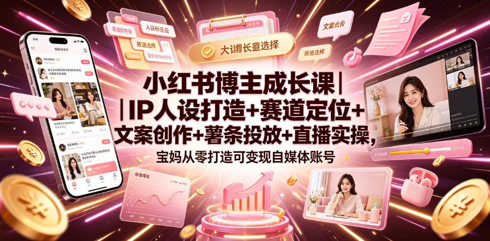 小红书博主成长课｜IP人设打造+赛道定位+文案创作+薯条投放+直播实操，宝妈从零打造可变现自媒体账号青祥项目库-闲云创业网-老谢轻创网-中创网-福缘网-冒泡网-资源之家-魔方项目库青祥项目库