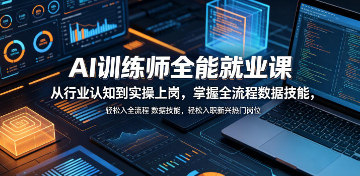 AI训练师全能就业课，从行业认知到实操上岗，掌握全流程数据技能，轻松入职新兴热门岗位青祥项目库-闲云创业网-老谢轻创网-中创网-福缘网-冒泡网-资源之家-魔方项目库青祥项目库