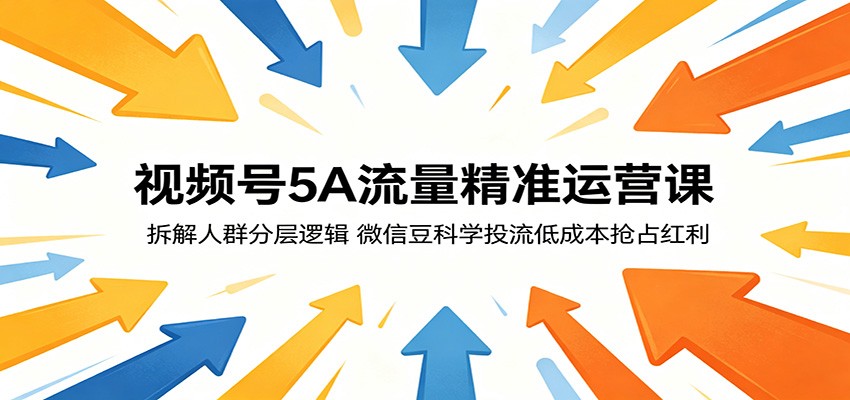 视频号5A流量精准运营课：拆解人群分层逻辑，微信豆科学投流低成本抢占红利青祥项目库-闲云创业网-老谢轻创网-中创网-福缘网-冒泡网-资源之家-魔方项目库青祥项目库