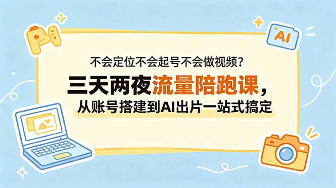 不会定位不会起号不会做视频？三天两夜流量陪跑课，从账号搭建到AI出片一站式搞定青祥项目库-闲云创业网-老谢轻创网-中创网-福缘网-冒泡网-资源之家-魔方项目库青祥项目库