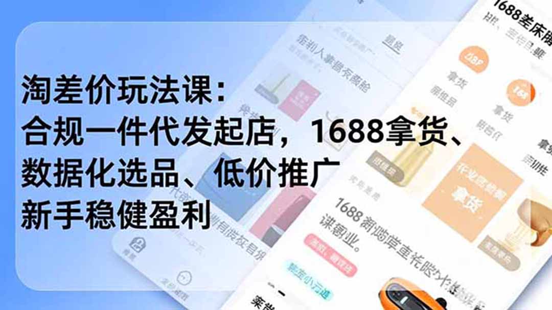 淘差价玩法课：合规一件代发起店，1688拿货、数据化选品、低价推广，新手稳健盈利(更新6月青祥项目库-闲云创业网-老谢轻创网-中创网-福缘网-冒泡网-资源之家-魔方项目库青祥项目库