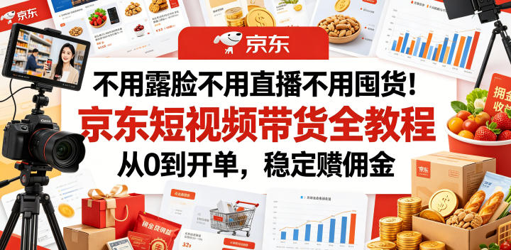 不用露脸不用直播不用囤货！京东短视频带货全教程，从0到开单，稳定賺佣金青祥项目库-闲云创业网-老谢轻创网-中创网-福缘网-冒泡网-资源之家-魔方项目库青祥项目库