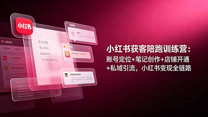 小红书获客陪跑训练营：账号定位+笔记创作+店铺开通+私域引流，小红书变现全链路青祥项目库-闲云创业网-老谢轻创网-中创网-福缘网-冒泡网-资源之家-魔方项目库青祥项目库