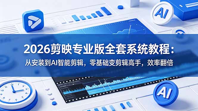 2026剪映专业版全套系统教程：从安装到AI智能剪辑，零基础变剪辑高手，效率翻倍青祥项目库-闲云创业网-老谢轻创网-中创网-福缘网-冒泡网-资源之家-魔方项目库青祥项目库