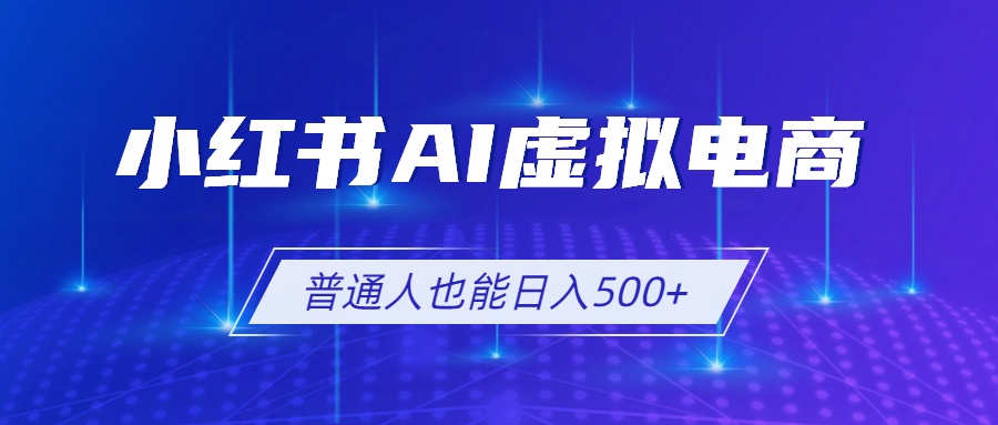 小红书AI虚拟电商2.0，AI软件+SEO技术，单店日入500+，可多店铺矩阵放大青祥项目库-闲云创业网-老谢轻创网-中创网-福缘网-冒泡网-资源之家-魔方项目库青祥项目库