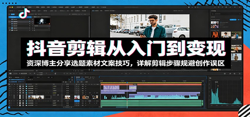 抖音剪辑从入门到变现：资深博主分享选题素材文案技巧，详解剪辑步骤规避创作误区青祥项目库-闲云创业网-老谢轻创网-中创网-福缘网-冒泡网-资源之家-魔方项目库青祥项目库