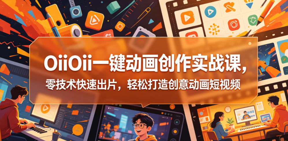 OiiOii一键动画创作实战课，零技术快速出片，轻松打造创意动画短视频青祥项目库-闲云创业网-老谢轻创网-中创网-福缘网-冒泡网-资源之家-魔方项目库青祥项目库