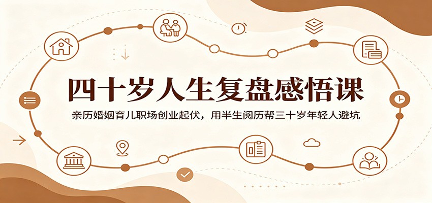 四十岁人生复盘感悟课：亲历婚姻育儿职场创业起伏，用半生阅历帮三十岁年轻人避坑青祥项目库-闲云创业网-老谢轻创网-中创网-福缘网-冒泡网-资源之家-魔方项目库青祥项目库