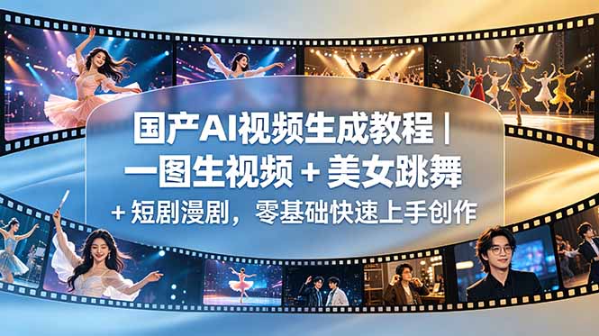 国产AI视频生成教程｜一图生视频 + 美女跳舞 + 短剧漫剧，零基础快速上手创作青祥项目库-闲云创业网-老谢轻创网-中创网-福缘网-冒泡网-资源之家-魔方项目库青祥项目库