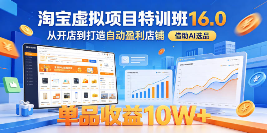 淘宝虚拟项目特训班16.0，从开店到打造自动盈利店铺，借助AI选品，单品收益10W+(更新5月)青祥项目库-闲云创业网-老谢轻创网-中创网-福缘网-冒泡网-资源之家-魔方项目库青祥项目库