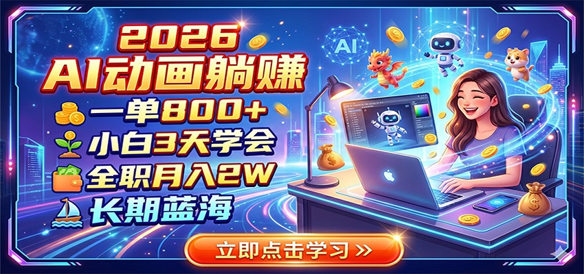 2026 AI动画躺赚：一单800+，小白3天学会，全职月入2W，长期蓝海青祥项目库-闲云创业网-老谢轻创网-中创网-福缘网-冒泡网-资源之家-魔方项目库青祥项目库