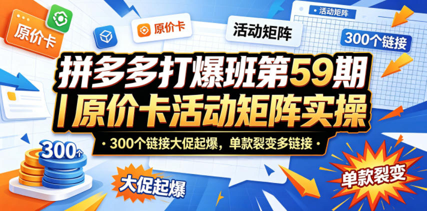 拼多多打爆班第59期｜原价卡活动矩阵实操，300个链接大促起爆，单款裂变多链接青祥项目库-闲云创业网-老谢轻创网-中创网-福缘网-冒泡网-资源之家-魔方项目库青祥项目库