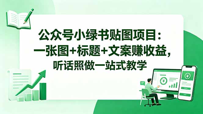 公众号小绿书贴图项目：一张图+标题+文案赚收益，听话照做一站式教学青祥项目库-闲云创业网-老谢轻创网-中创网-福缘网-冒泡网-资源之家-魔方项目库青祥项目库