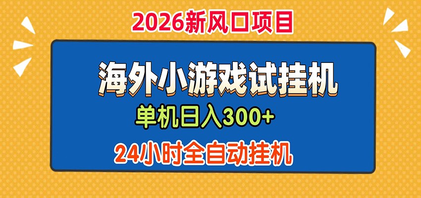 单机日产300+！ 海外广告小游戏试玩搬砖，24小时脚本全自动挂机青祥项目库-闲云创业网-老谢轻创网-中创网-福缘网-冒泡网-资源之家-魔方项目库青祥项目库