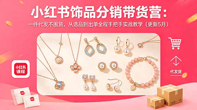 小红书饰品分销带货营：一件代发不囤货，从选品到出单全程手把手实战教学(更新5月青祥项目库-闲云创业网-老谢轻创网-中创网-福缘网-冒泡网-资源之家-魔方项目库青祥项目库